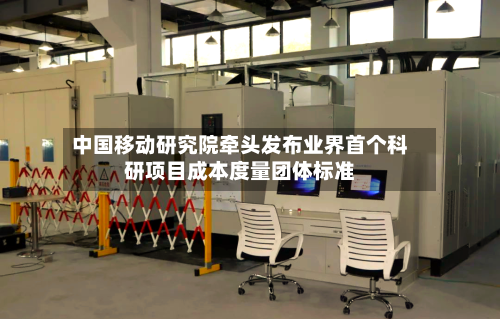 中国移动研究院牵头发布业界首个科研项目成本度量团体标准