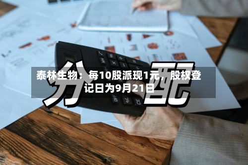 泰林生物：每10股派现1元	，股权登记日为9月21日-第3张图片