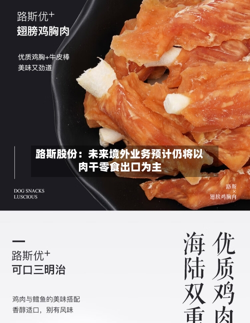路斯股份：未来境外业务预计仍将以肉干零食出口为主-第2张图片