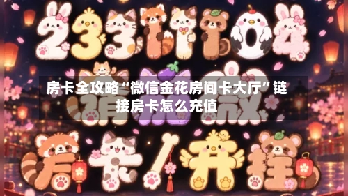 房卡全攻略“微信金花房间卡大厅”链接房卡怎么充值