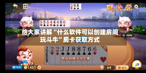给大家讲解“什么软件可以创建房间玩斗牛”房卡获取方式-第2张图片