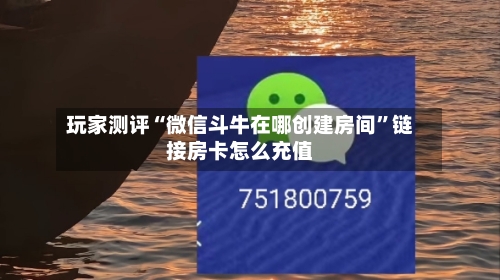 玩家测评“微信斗牛在哪创建房间	”链接房卡怎么充值-第3张图片