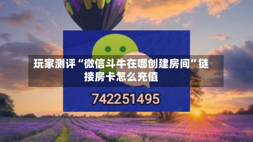 玩家测评“微信斗牛在哪创建房间”链接房卡怎么充值