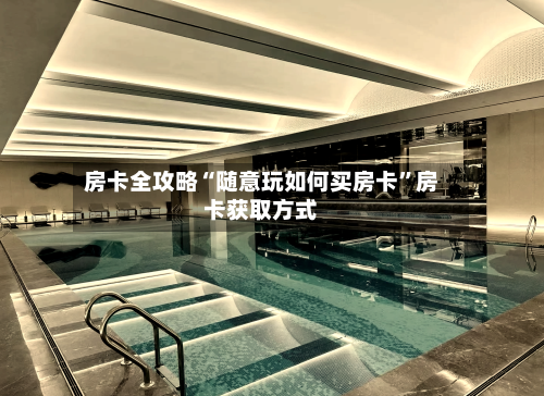 房卡全攻略“随意玩如何买房卡”房卡获取方式