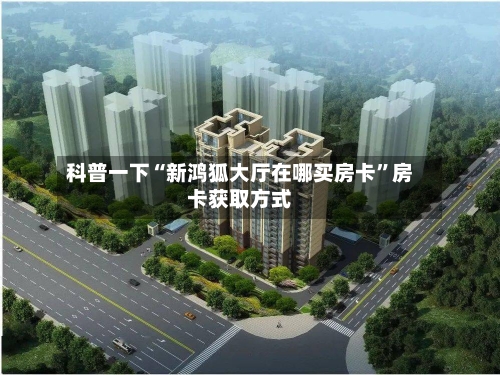 科普一下“新鸿狐大厅在哪买房卡”房卡获取方式-第2张图片