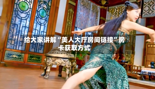 给大家讲解“美人大厅房间链接”房卡获取方式