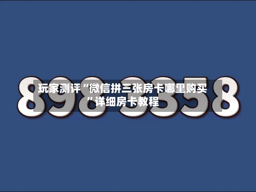 玩家测评“微信拼三张房卡哪里购买”详细房卡教程-第2张图片