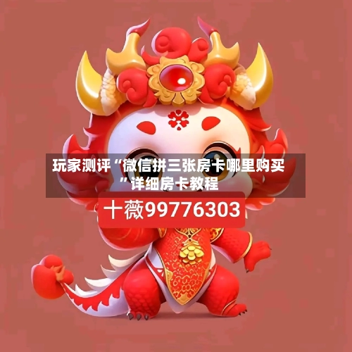 玩家测评“微信拼三张房卡哪里购买”详细房卡教程-第3张图片