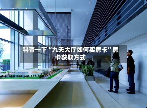 科普一下“九天大厅如何买房卡”房卡获取方式
