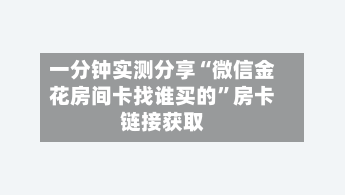 一分钟实测分享“微信金花房间卡找谁买的”房卡链接获取-第2张图片
