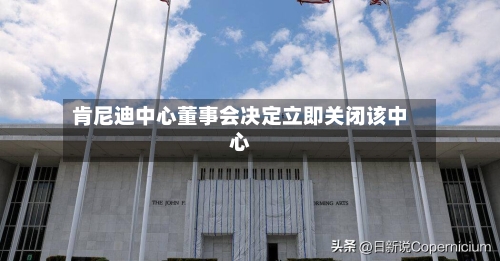 肯尼迪中心董事会决定立即关闭该中心