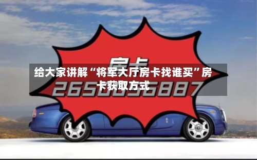给大家讲解“将军大厅房卡找谁买”房卡获取方式