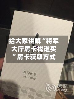 给大家讲解“将军大厅房卡找谁买	”房卡获取方式-第3张图片