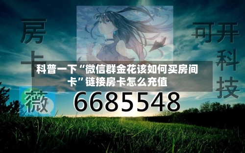 科普一下“微信群金花该如何买房间卡”链接房卡怎么充值