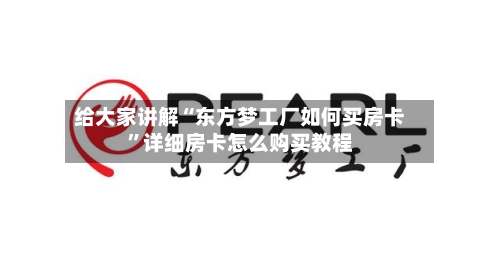 给大家讲解“东方梦工厂如何买房卡”详细房卡怎么购买教程-第3张图片