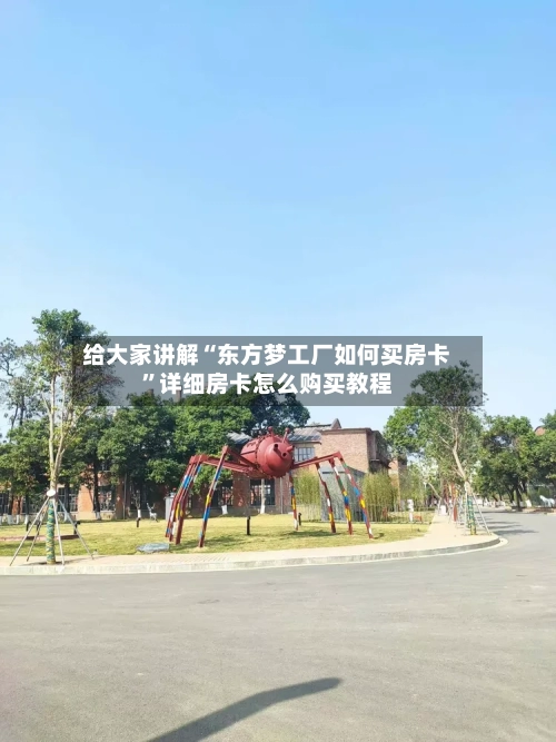 给大家讲解“东方梦工厂如何买房卡”详细房卡怎么购买教程