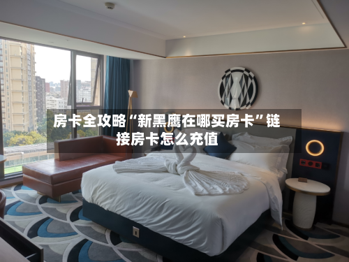 房卡全攻略“新黑鹰在哪买房卡”链接房卡怎么充值