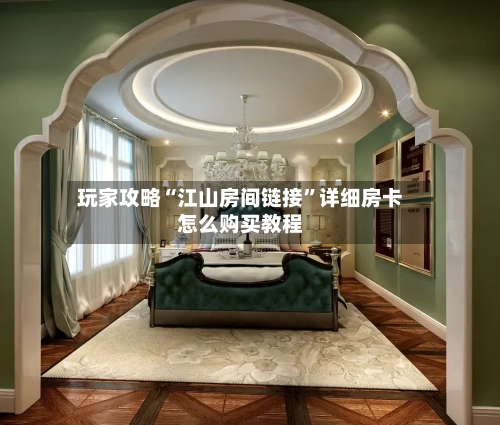 玩家攻略“江山房间链接”详细房卡怎么购买教程
