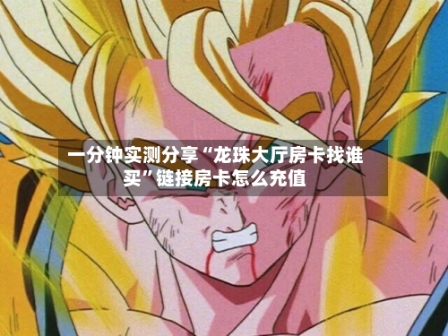 一分钟实测分享“龙珠大厅房卡找谁买	”链接房卡怎么充值-第2张图片