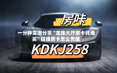 一分钟实测分享“龙珠大厅房卡找谁买”链接房卡怎么充值
