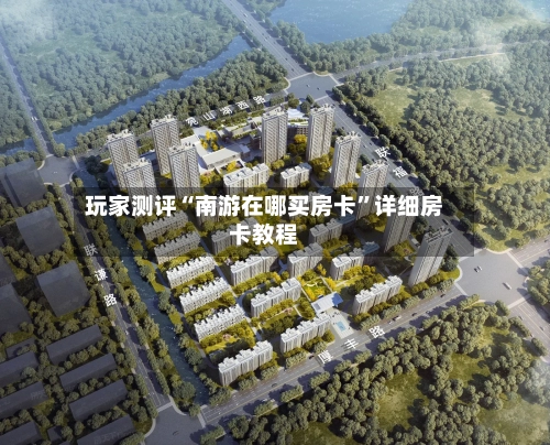 玩家测评“南游在哪买房卡”详细房卡教程-第2张图片