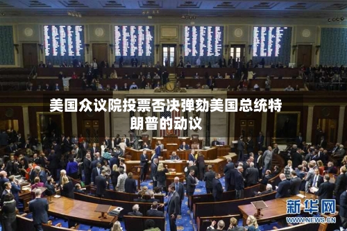 美国众议院投票否决弹劾美国总统特朗普的动议