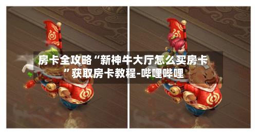 房卡全攻略“新神牛大厅怎么买房卡	”获取房卡教程-哔哩哔哩-第2张图片