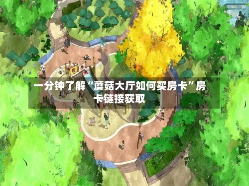 一分钟了解“蘑菇大厅如何买房卡	”房卡链接获取-第3张图片