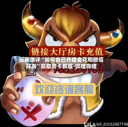 玩家测评“如何自己开建金花和微信好友”获取房卡教程-哔哩哔哩