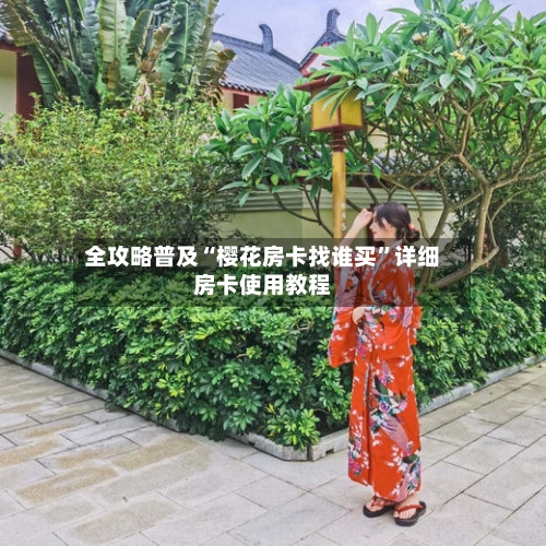 全攻略普及“樱花房卡找谁买”详细房卡使用教程-第3张图片