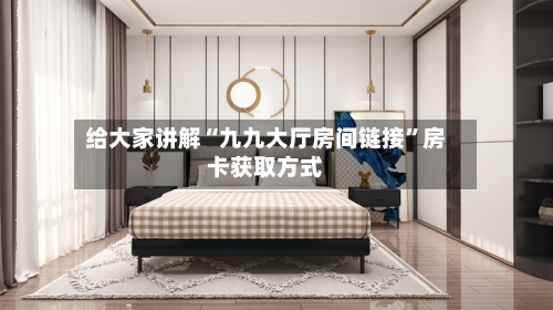给大家讲解“九九大厅房间链接”房卡获取方式