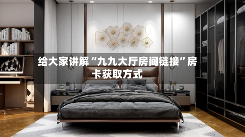 给大家讲解“九九大厅房间链接”房卡获取方式-第3张图片
