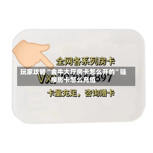 玩家攻略“金牛大厅房卡怎么开的”链接房卡怎么充值