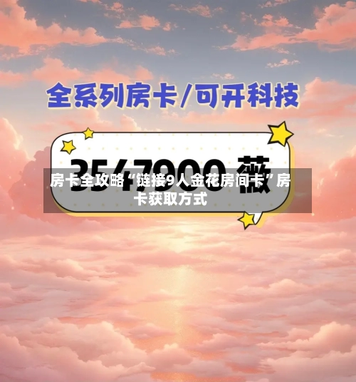 房卡全攻略“链接9人金花房间卡	”房卡获取方式-第2张图片