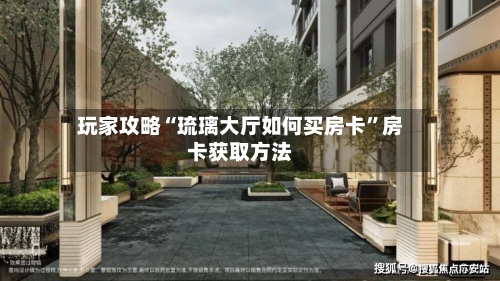 玩家攻略“琉璃大厅如何买房卡”房卡获取方法-第2张图片