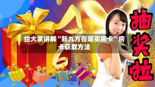 给大家讲解“新九方在哪买房卡”房卡获取方法
