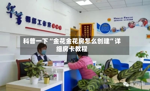 科普一下“金花金花房怎么创建”详细房卡教程