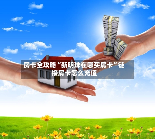 房卡全攻略“新明珠在哪买房卡”链接房卡怎么充值-第2张图片