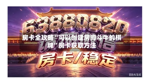 房卡全攻略“可以创建房间斗牛的棋牌”房卡获取方法