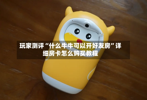 玩家测评“什么牛牛可以开好友房	”详细房卡怎么购买教程-第2张图片