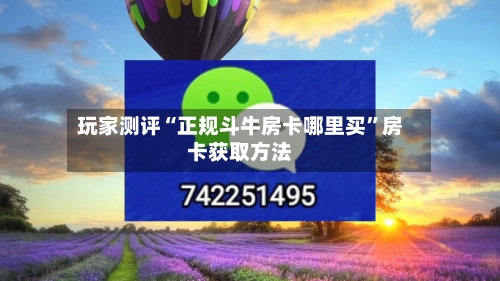 玩家测评“正规斗牛房卡哪里买”房卡获取方法