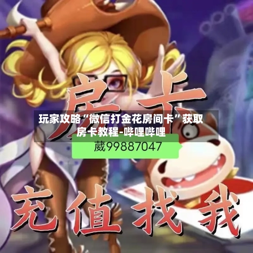 玩家攻略“微信打金花房间卡”获取房卡教程-哔哩哔哩