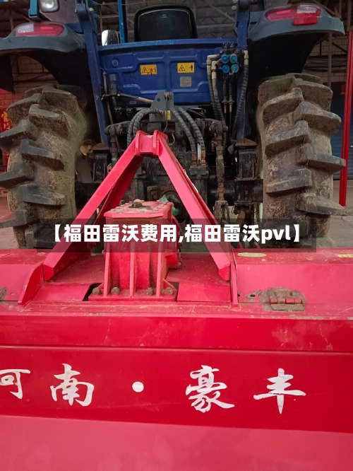 【福田雷沃费用,福田雷沃pvl】