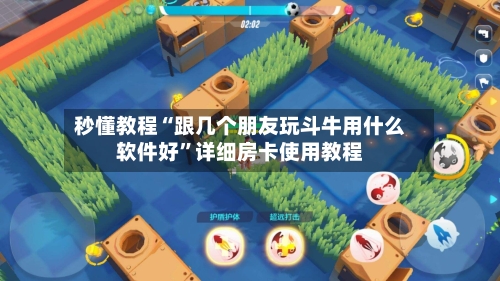 秒懂教程“跟几个朋友玩斗牛用什么软件好”详细房卡使用教程
