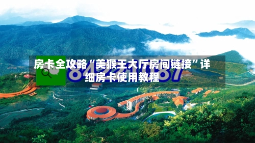 房卡全攻略“美猴王大厅房间链接”详细房卡使用教程-第2张图片