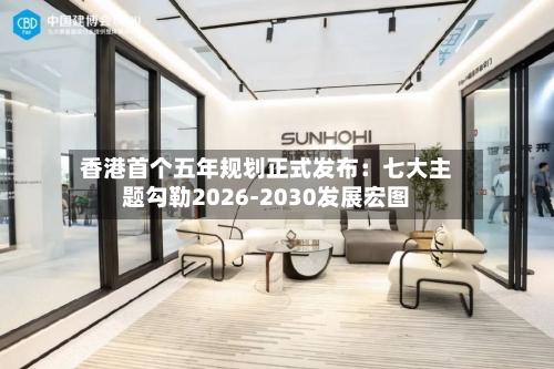 香港首个五年规划正式发布：七大主题勾勒2026-2030发展宏图
