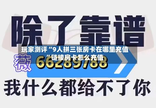 玩家测评“9人拼三张房卡在哪里充值”链接房卡怎么充值