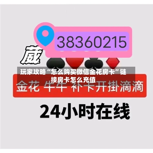 玩家攻略“怎么购买微信金花房卡	”链接房卡怎么充值-第3张图片