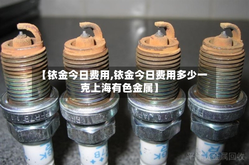 【铱金今日费用,铱金今日费用多少一克上海有色金属】