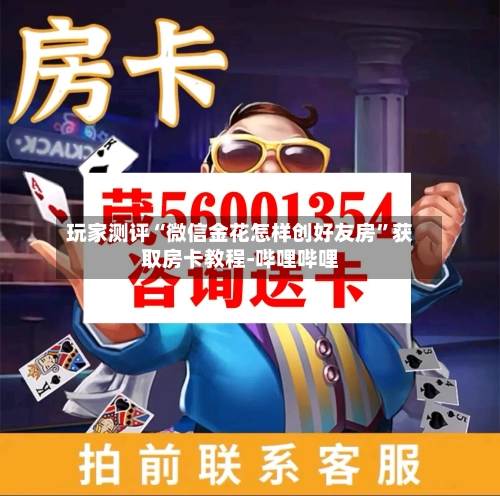 玩家测评“微信金花怎样创好友房”获取房卡教程-哔哩哔哩